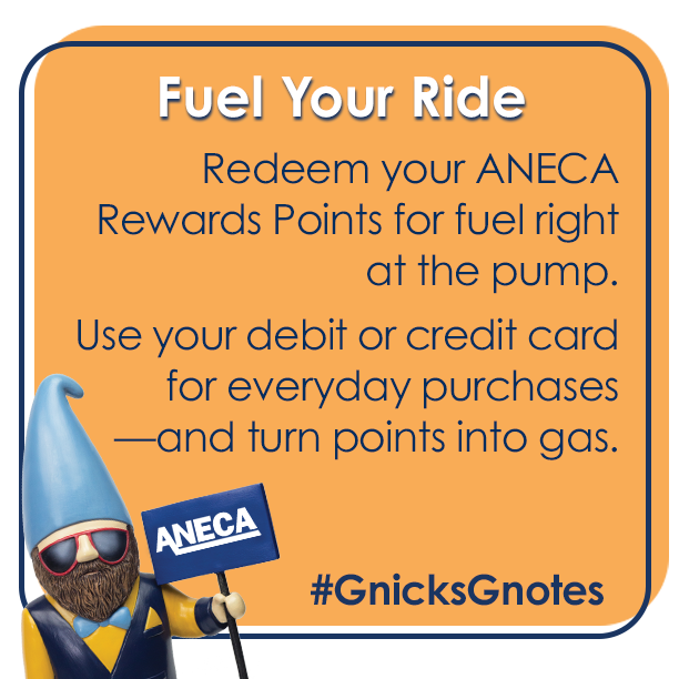 Fuel Your Ride: Redeem your ANECA Rewards Points for fuel right at the pump. Use your debit or credit card for everyday purchases and turn points into gas. #GnicksGnotes