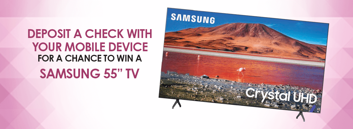 Deposit a Check With Your Mobile Device for a Chance to Win a Samsung 55” TV.